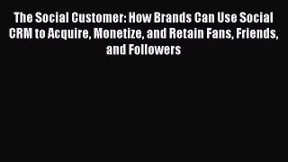 Read The Social Customer: How Brands Can Use Social CRM to Acquire Monetize and Retain Fans