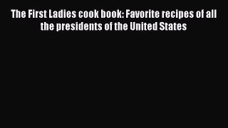 [Download] The First Ladies cook book: Favorite recipes of all the Presidents of the United