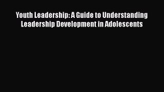 Read Youth Leadership: A Guide to Understanding Leadership Development in Adolescents Ebook