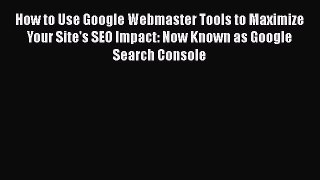 [PDF] How to Use Google Webmaster Tools to Maximize Your Site's SEO Impact: Now Known as Google