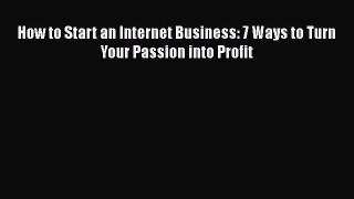 [PDF] How to Start an Internet Business: 7 Ways to Turn Your Passion into Profit [Read] Full