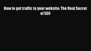 [PDF] How to get traffic to your website: The Real Secret of SEO [Download] Online