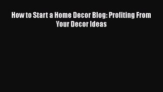 [PDF] How to Start a Home Decor Blog: Profiting From Your Decor Ideas [Download] Online