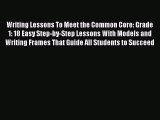 Download Writing Lessons To Meet the Common Core: Grade 1: 18 Easy Step-by-Step Lessons With
