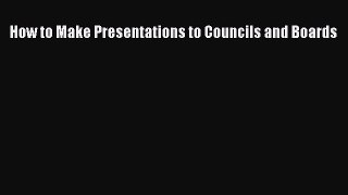 Read How to Make Presentations to Councils and Boards Ebook Free