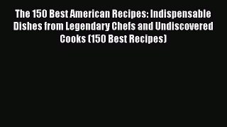 [Read PDF] The 150 Best American Recipes: Indispensable Dishes from Legendary Chefs and Undiscovered