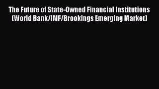 Read The Future of State-Owned Financial Institutions (World Bank/IMF/Brookings Emerging Market)