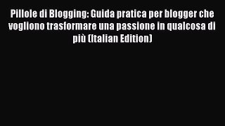 [PDF] Pillole di Blogging: Guida pratica per blogger che vogliono trasformare una passione