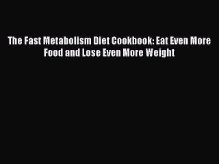 PDF The Fast Metabolism Diet Cookbook: Eat Even More Food and Lose Even More Weight  EBook