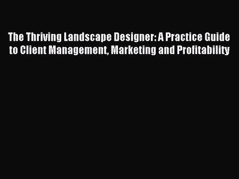 Read The Thriving Landscape Designer: A Practice Guide to Client Management Marketing and Profitability
