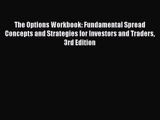 Read The Options Workbook: Fundamental Spread Concepts and Strategies for Investors and Traders