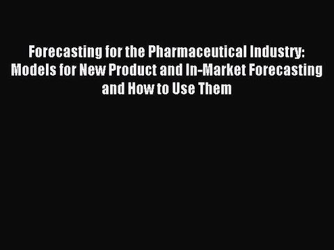 Read Forecasting for the Pharmaceutical Industry: Models for New Product and In-Market Forecasting