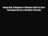 PDF Vegan Diet: A Beginner's Ultimate Guide To Start The Vegan Diet for a Healthier Lifestyle