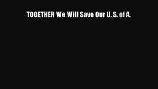 Read TOGETHER We Will Save Our U. S. of A. Ebook Free