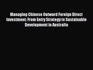 Read Managing Chinese Outward Foreign Direct Investment: From Entry Strategy to Sustainable
