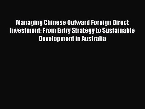 Read Managing Chinese Outward Foreign Direct Investment: From Entry Strategy to Sustainable