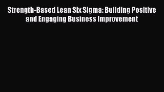 Read Strength-Based Lean Six Sigma: Building Positive and Engaging Business Improvement Ebook