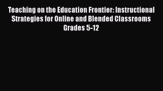 Read Teaching on the Education Frontier: Instructional Strategies for Online and Blended Classrooms