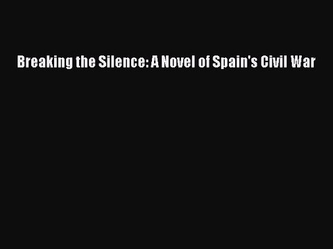 PDF Breaking the Silence: A Novel of Spain's Civil War EBook