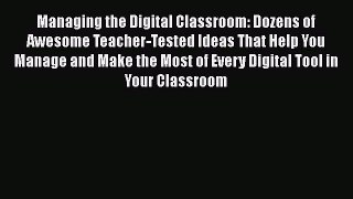 Read Managing the Digital Classroom: Dozens of Awesome Teacher-Tested Ideas That Help You Manage