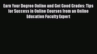 Read Earn Your Degree Online and Get Good Grades: Tips for Success in Online Courses from an