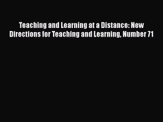 Read Teaching and Learning at a Distance: New Directions for Teaching and Learning Number 71