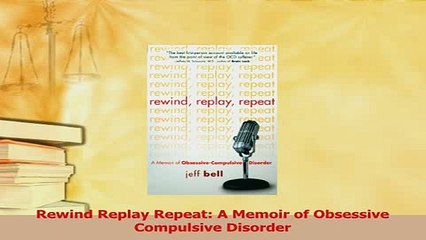 Read  Rewind Replay Repeat A Memoir of Obsessive Compulsive Disorder Ebook Free