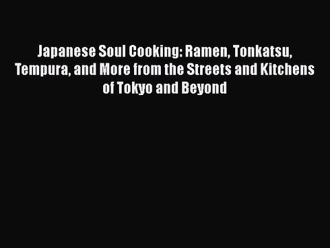 PDF Japanese Soul Cooking: Ramen Tonkatsu Tempura and More from the Streets and Kitchens of