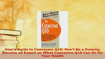 Read  Users Guide to Coenzyme Q10 Dont Be a Dummy Become an Expert on What Coenzyme Q10 Can Ebook Free