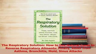 Read  The Respiratory Solution How to Use Natural Cures to Reverse Respiratory Ailments Ebook Free