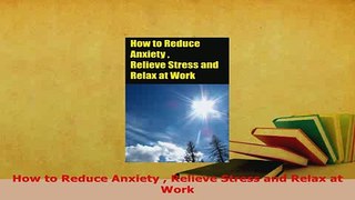 Read  How to Reduce Anxiety  Relieve Stress and Relax at Work Ebook Free
