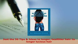 Read  Just the 50 Tips  Ideas to longer healthier hair to longer lucious hair Ebook Free