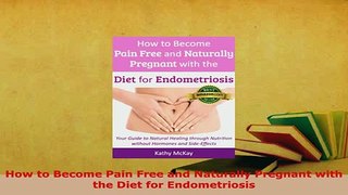 Download  How to Become Pain Free and Naturally Pregnant with the Diet for Endometriosis  Read Online