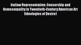 Download Outlaw Representation: Censorship and Homosexuality in Twentieth-Century American