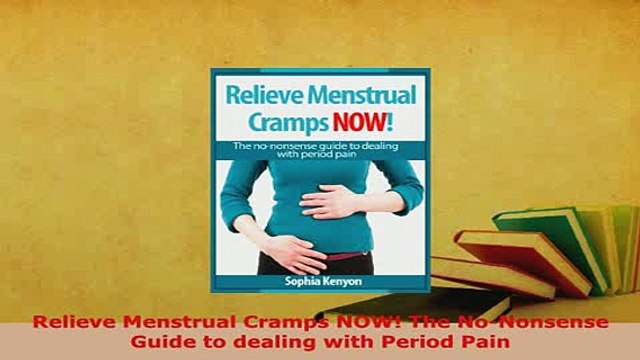 Download Relieve Menstrual Cramps NOW The NoNonsense Guide to dealing with Period Pain Read Online