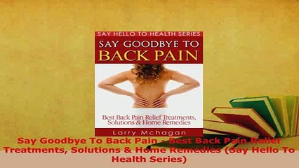Download  Say Goodbye To Back Pain  Best Back Pain Relief Treatments Solutions  Home Remedies Say Free Books