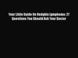 Read Your Little Guide On Hodgkin Lymphoma: 27 Questions You Should Ask Your Doctor Ebook Free