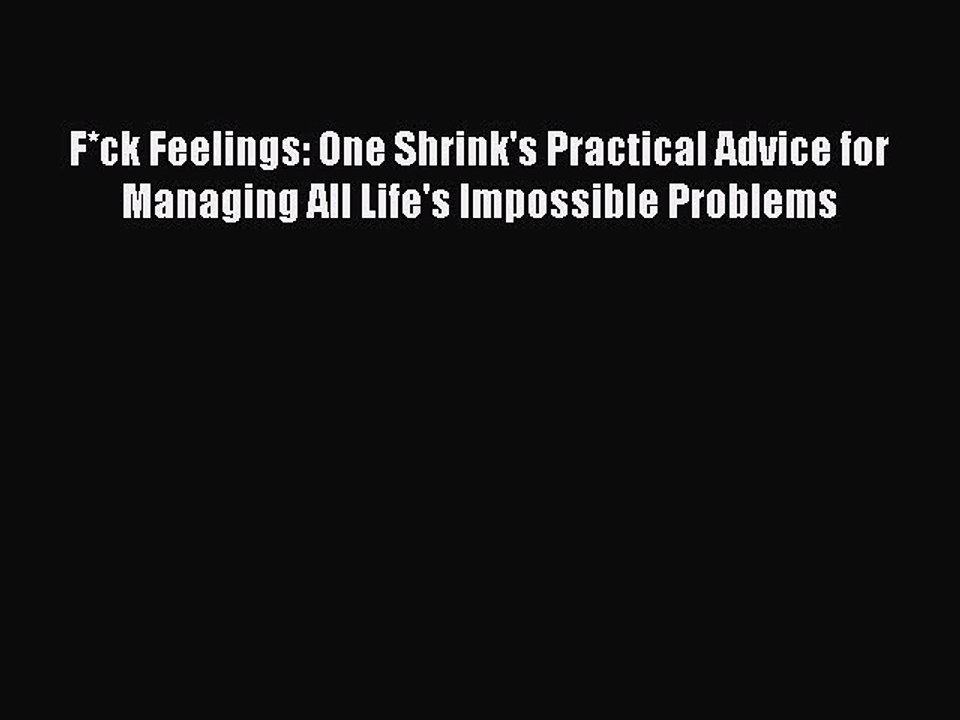 PDF F*ck Feelings: One Shrink's Practical Advice for Managing All Life's Impossible Problems