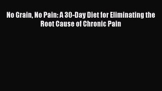 Download No Grain No Pain: A 30-Day Diet for Eliminating the Root Cause of Chronic Pain PDF