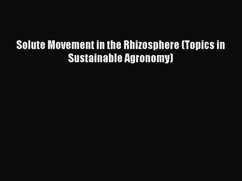 PDF Solute Movement in the Rhizosphere (Topics in Sustainable Agronomy) EBook