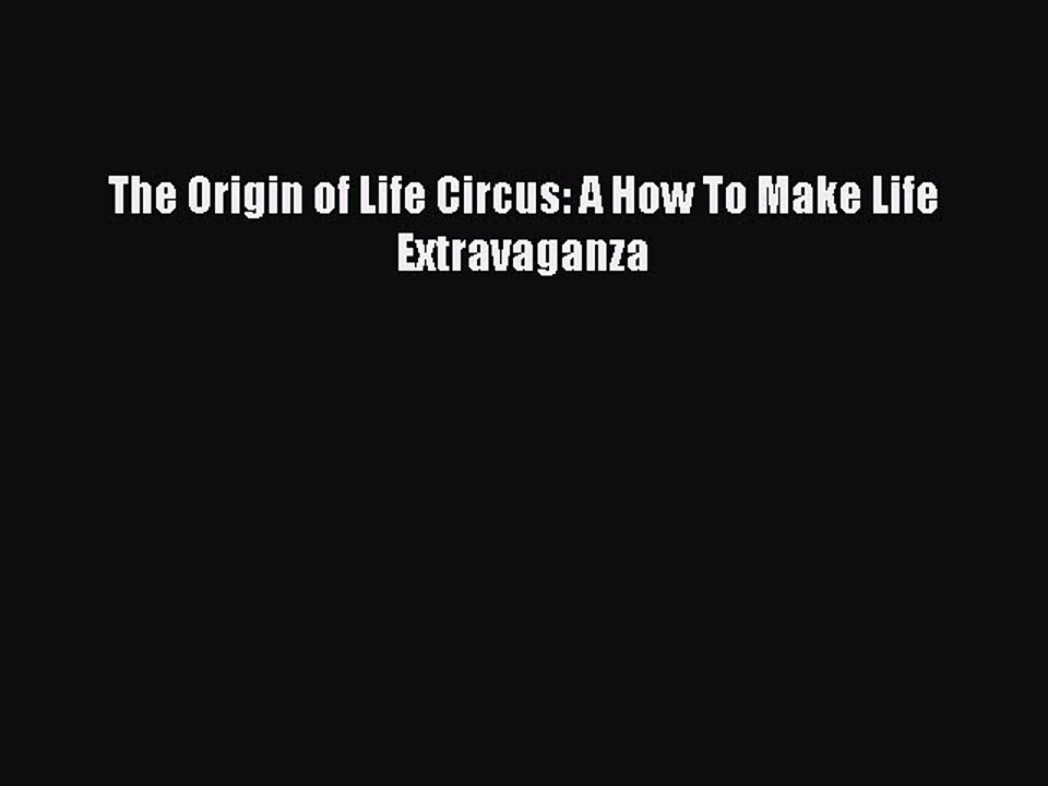 PDF The Origin of Life Circus: A How To Make Life Extravaganza  EBook