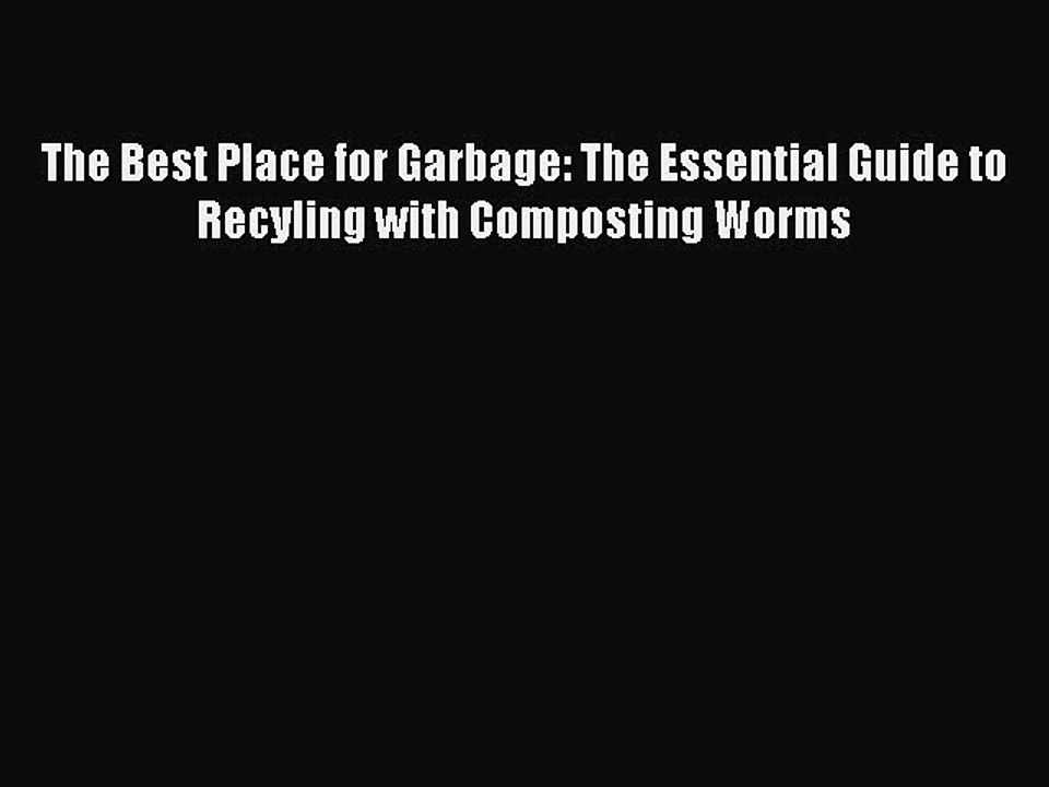Download The Best Place for Garbage: The Essential Guide to Recyling with Composting Worms