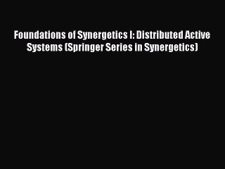 Download Foundations of Synergetics I: Distributed Active Systems (Springer Series in Synergetics)