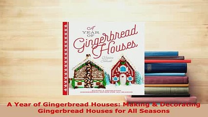 Download  A Year of Gingerbread Houses Making  Decorating Gingerbread Houses for All Seasons Download Full Ebook