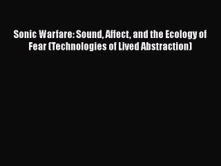 Download Sonic Warfare: Sound Affect and the Ecology of Fear (Technologies of Lived Abstraction)