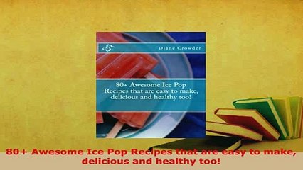 Download  80 Awesome Ice Pop Recipes that are easy to make delicious and healthy too Download Online