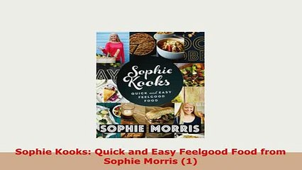 PDF  Sophie Kooks Quick and Easy Feelgood Food from Sophie Morris 1 PDF Online