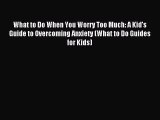 Read What to Do When You Worry Too Much: A Kid's Guide to Overcoming Anxiety (What to Do Guides