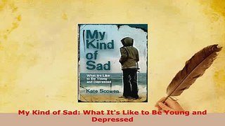PDF  My Kind of Sad What Its Like to Be Young and Depressed Free Books