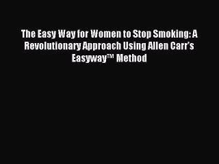 Download The Easy Way for Women to Stop Smoking: A Revolutionary Approach Using Allen Carr's